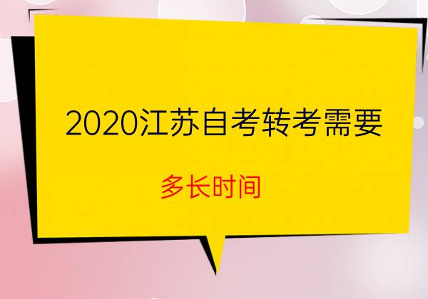 2020江苏自考转考需要多长时间