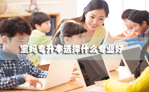 宝妈自考专升本选什么专业好(图1) 宝妈自考专升本