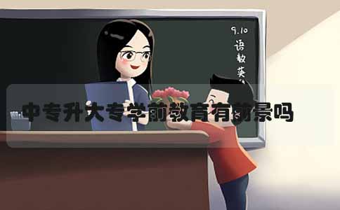 中专升大专学前教育有前景吗(图1) 中专升大专学前教育专业