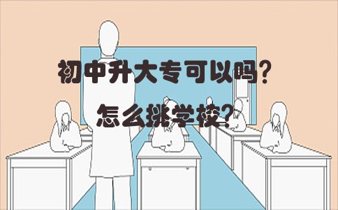 初中升大专可以吗?怎么挑学校?(图1) 初中升大专可以吗?怎么挑学校?