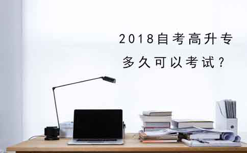 2018年自考高升专多久可以考试?(图1) 2018年自考高升专多久可以考试?