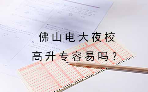 高中毕业读佛山电大夜校高升专容易吗?(图1) 高中毕业读佛山电大夜校高升专容易吗?