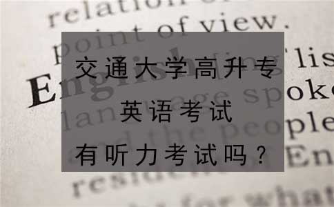 交通大学高升专英语考试有听力考试吗?(图1) 交通大学高升专英语考试有听力考试吗?