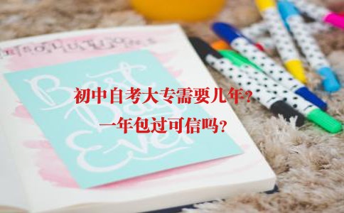 初中自考大专需几年?一年包过可信吗?(图1) 初中自考大专需几年?一年包过可信吗?