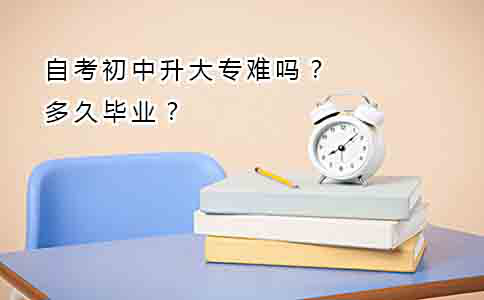 自考初中升大专难吗?多久毕业?(图1) 自考初中升大专难吗?多久毕业?