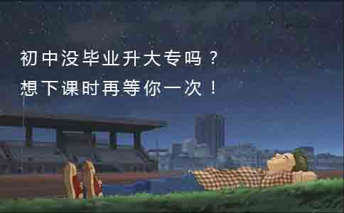 初中没毕业升大专吗?想下课时再等你一次!(图1) 初中没毕业升大专吗?想下课时再等你一次!