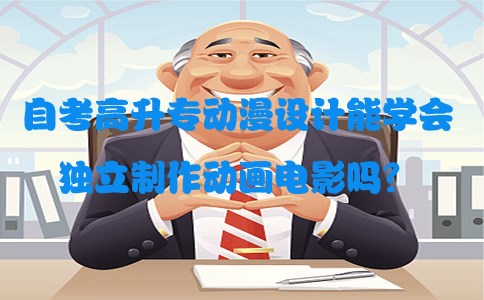 自考高升专动漫设计能学会独立制作动画电影吗(图1) 自考高升专动漫设计能学会独立制作动画电影吗?