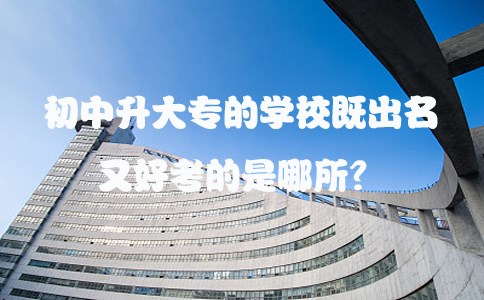 初中升大专的学校既出名又好考的是哪所?(图1) 初中升大专的学校既出名又好考的是哪所?