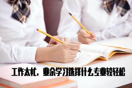 工作太忙,业余学习选择什么专业较轻松(图1) 业余学习选择什么专业