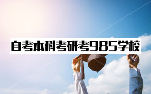 自考本科考研能考到985学校吗?(图1) 自考本科考研