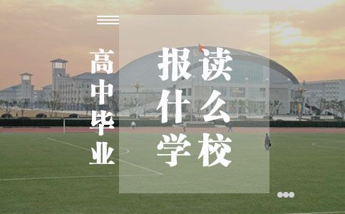 高中毕业能报考什么学校?(图1) 高中毕业报读什么学校
