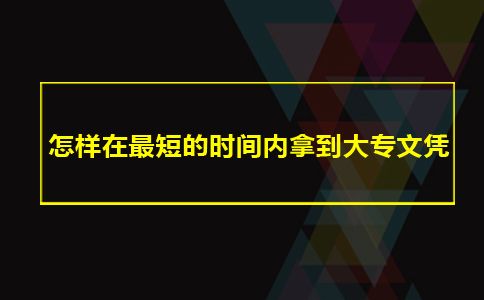 怎样在最短的时间内拿到大专文凭(图1) 大专文凭